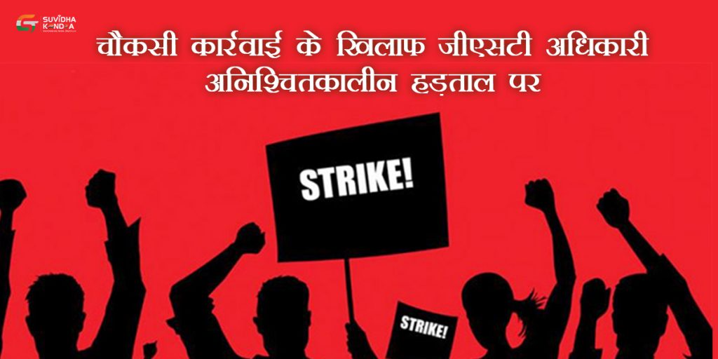चौकसी कार्रवाई के खिलाफ जीएसटी अधिकारी अनिश्चितकालीन हड़ताल पर
