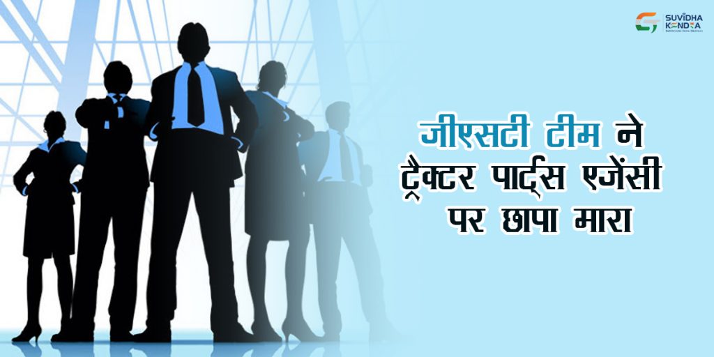 जीएसटी टीम ने ट्रैक्टर पार्ट्स एजेंसी पर छापा मारा
