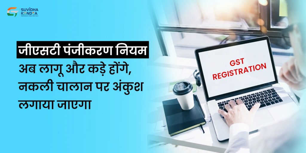 जीएसटी पंजीकरण नियम अब लागू और कड़े होंगे