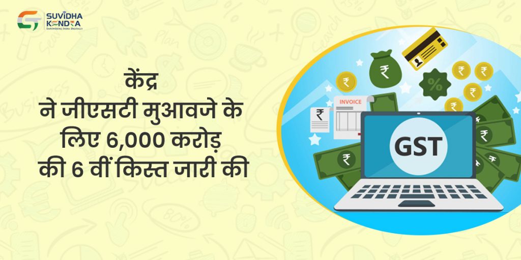 केंद्र ने जीएसटी मुआवजे के लिए 6,000 करोड़ की 6 वीं किस्त जारी की