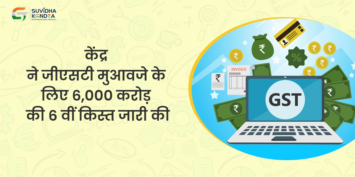 केंद्र ने जीएसटी मुआवजे के लिए 6,000 करोड़ की 6 वीं किस्त जारी की